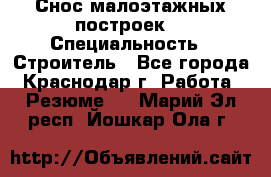 Снос малоэтажных построек  › Специальность ­ Строитель - Все города, Краснодар г. Работа » Резюме   . Марий Эл респ.,Йошкар-Ола г.